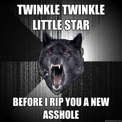 Twinkle twinkle little star before i rip you a new asshole  Insanity Wolf