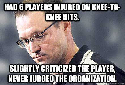 Had 6 players injured on knee-to-knee hits. Slightly criticized the player, never judged the organization.  First World Bylsma Problems