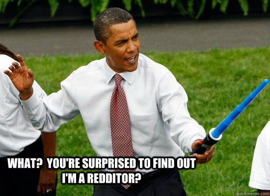 What?  You're surprised to find out I'm a redditor?  - What?  You're surprised to find out I'm a redditor?   Obama wan kenobi