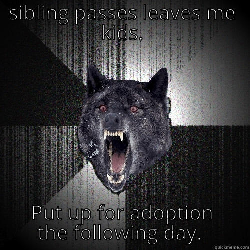 SIBLING PASSES LEAVES ME KIDS. PUT UP FOR ADOPTION THE FOLLOWING DAY.  Insanity Wolf