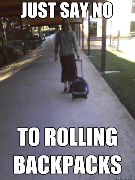 JUST SAY NO TO ROLLING BACKPACKS - JUST SAY NO TO ROLLING BACKPACKS  just say no