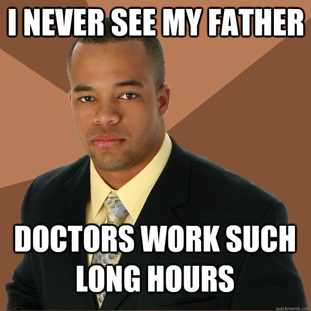 I never see my father Doctors work such long hours - I never see my father Doctors work such long hours  Successful Black Man