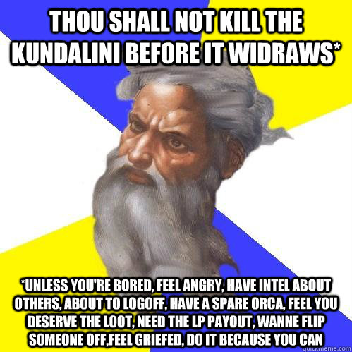 Thou shall not kill the kundalini before it widraws* *unless you're bored, feel angry, have intel about others, about to logoff, have a spare orca, feel you deserve the loot, need the lp payout, wanne flip someone off,feel griefed, do it because you can  Advice God