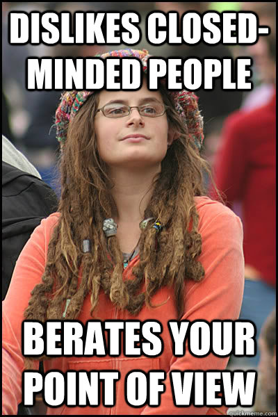 Dislikes closed-minded people Berates your point of view  College Liberal