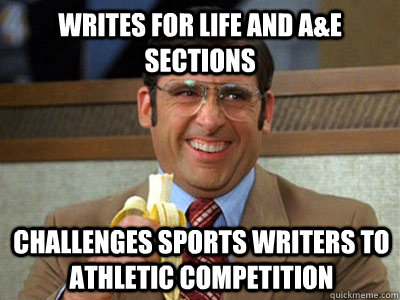 Writes for Life and A&E sections Challenges Sports writers to athletic competition  Brick Tamland