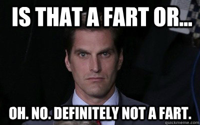 Is that a fart or... oh. no. definitely not a fart.  