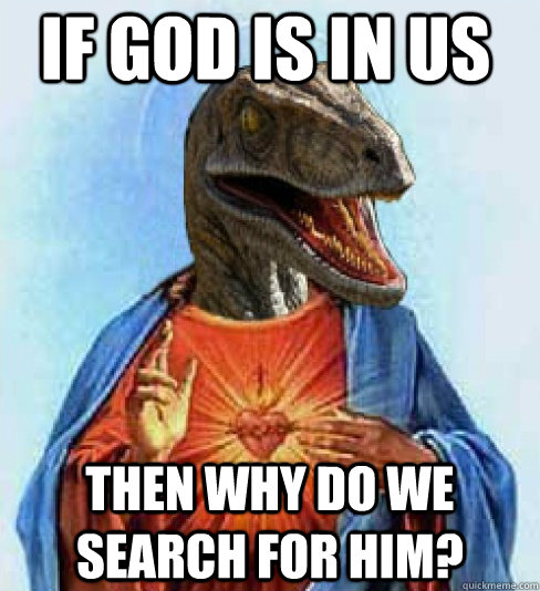 If God is in us then why do we search for him?  Raptor Jesus