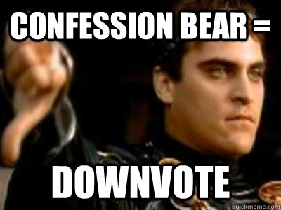 Confession Bear = DOWNVOTE  Downvoting Roman