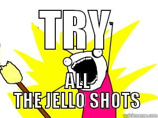 TRY ALL THE JELLO SHOTS All The Things