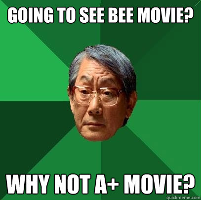 Going to see bee movie? Why not A+ movie?  High Expectations Asian Father