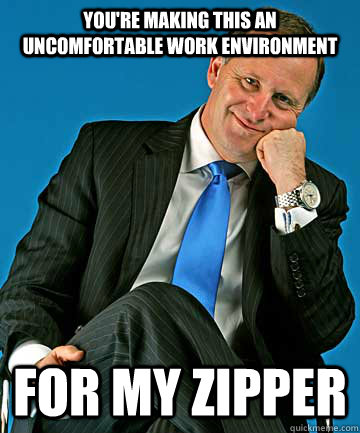 you're making this an uncomfortable work environment for my zipper - you're making this an uncomfortable work environment for my zipper  pickup line john key