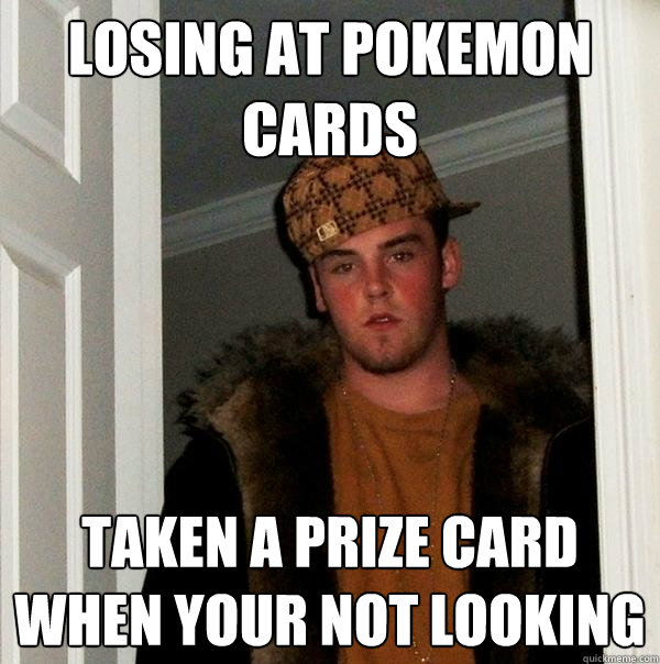 losing at pokemon cards  taken a prize card when your not looking  Scumbag Steve