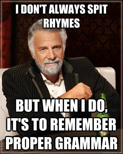 I don't always spit rhymes  but when I do, it's to remember proper grammar  The Most Interesting Man In The World