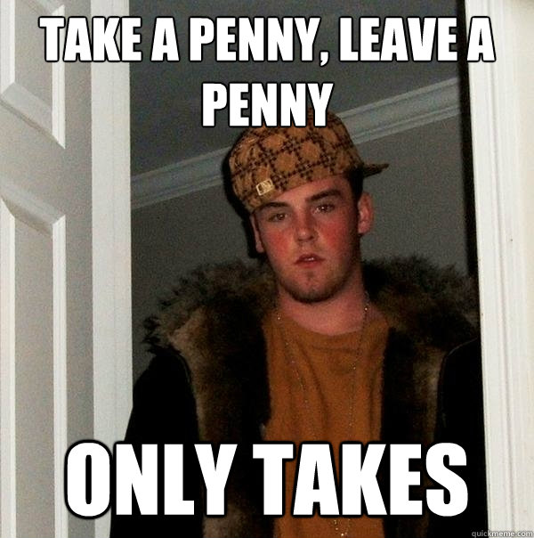 Take a penny, leave a penny only takes  Scumbag Steve