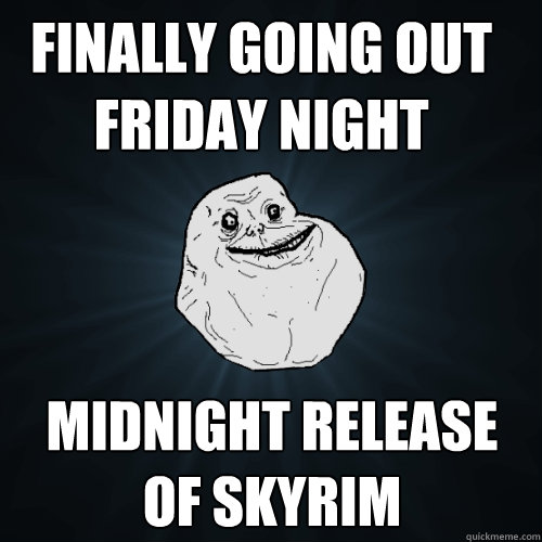 Finally Going out friday night Midnight release of skyrim  Forever Alone