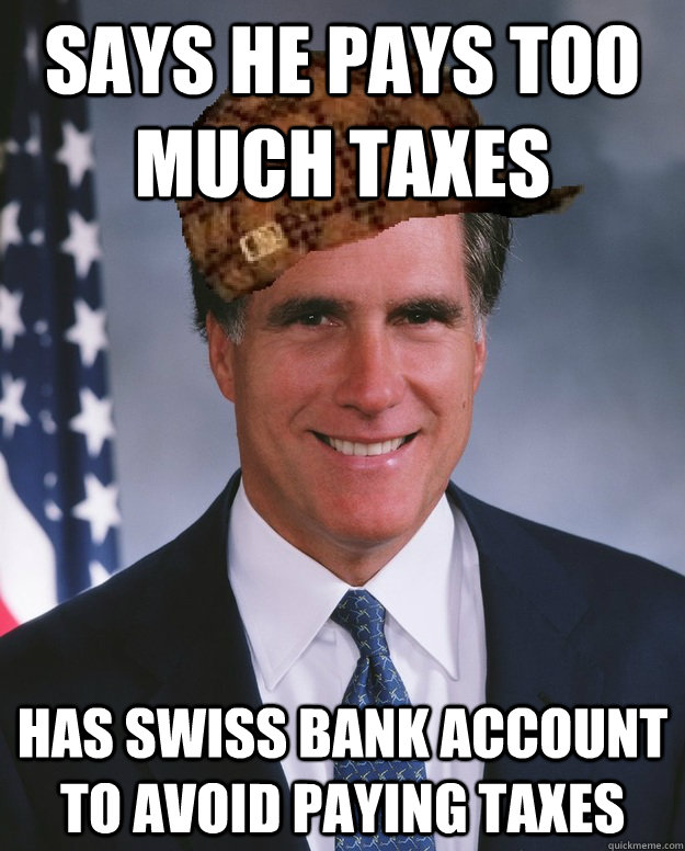 Says he pays too much taxes Has Swiss bank account to avoid paying taxes   Scumbag Romney