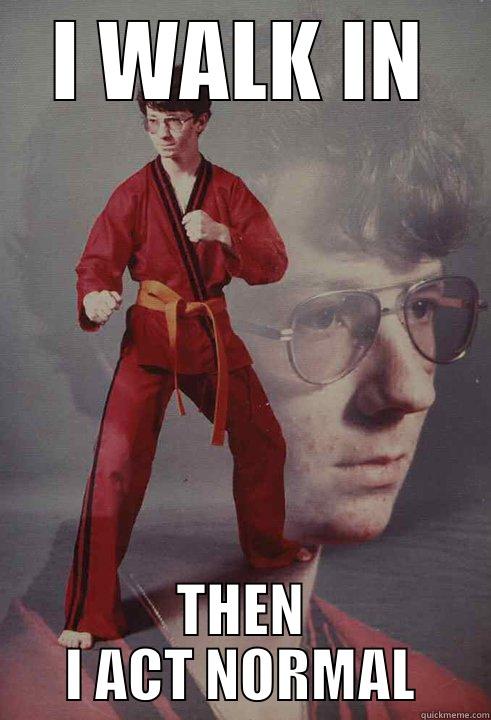 I WALK IN THEN I ACT NORMAL Karate Kyle