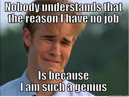 Unemployed Genius - NOBODY UNDERSTANDS THAT THE REASON I HAVE NO JOB IS BECAUSE I AM SUCH A GENIUS 1990s Problems