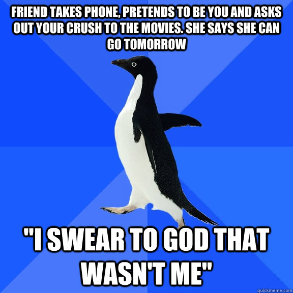 Friend takes phone, pretends to be you and asks out your crush to the movies. She says she can go tomorrow 