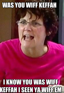 was you wiff keffah I know you was wiff keffah i seen ya wiff em   