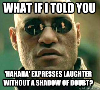 what if i told you 'hahaha' expresses laughter without a shadow of doubt?  Matrix Morpheus