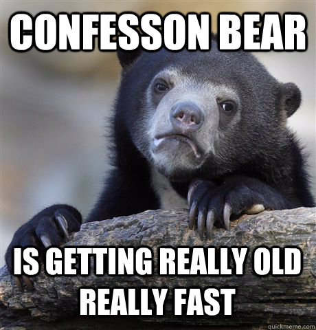 Confesson bear is getting really old really fast  Confession Bear