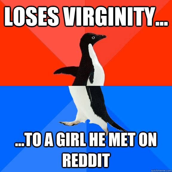 Loses virginity... ...to a girl he met on Reddit  Socially Awesome Awkward Penguin