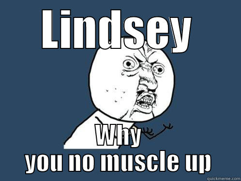 LINDSEY WHY YOU NO MUSCLE UP Y U No