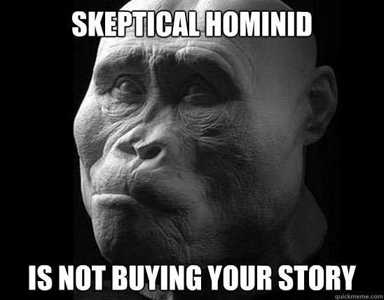 Skeptical Hominid Is not buying your story - Skeptical Hominid Is not buying your story  skeptical hominid