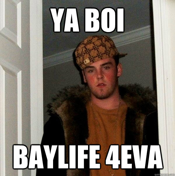 YA BOI BAYLIFE 4EVA  Scumbag Steve