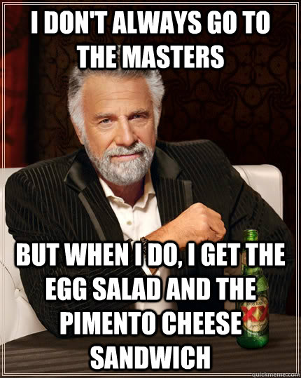 I don't always go to the Masters but when I do, I get the egg salad AND the pimento cheese sandwich  The Most Interesting Man In The World