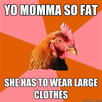 Yo momma so fat She has to wear large clothes - Yo momma so fat She has to wear large clothes  Anti-Joke Chicken