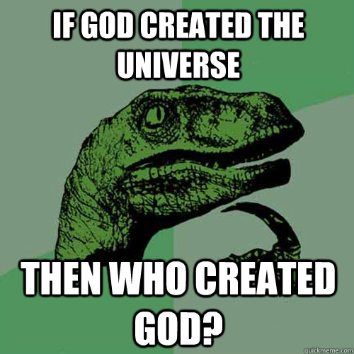 If God created the universe then who created God?  Philosoraptor