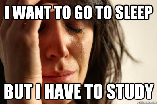 I want to go to sleep But i have to study   First World Problems
