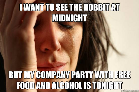 I want to see the Hobbit at midnight but my company party with free food and alcohol is tonight  First World Problems