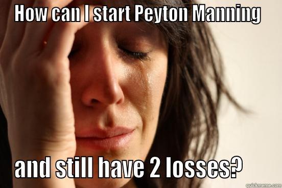 HOW CAN I START PEYTON MANNING  AND STILL HAVE 2 LOSSES?      First World Problems
