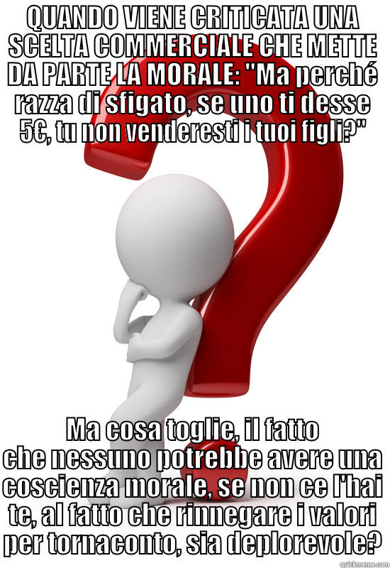 QUANDO VIENE CRITICATA UNA SCELTA COMMERCIALE CHE METTE DA PARTE LA MORALE: 