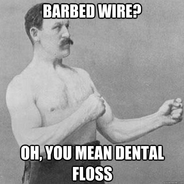 Barbed wire? Oh, You mean dental floss - Barbed wire? Oh, You mean dental floss  Misc