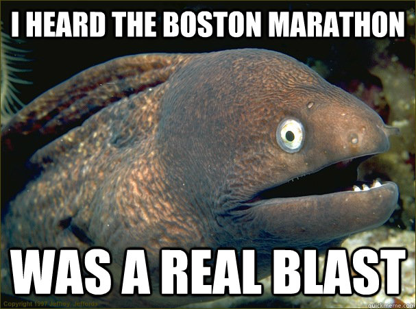 i heard the boston marathon was a real blast  Bad Joke Eel