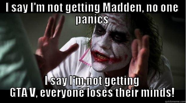 I SAY I'M NOT GETTING MADDEN, NO ONE PANICS I SAY I'M NOT GETTING GTA V, EVERYONE LOSES THEIR MINDS! Joker Mind Loss