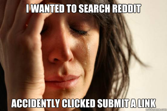 I wanted to search reddit accidently clicked submit a link  First World Problems