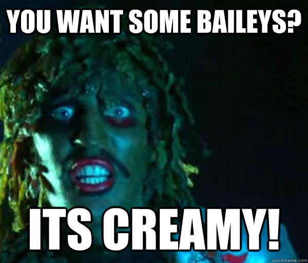 you want some baileys? its creamy!  Good guy old greg