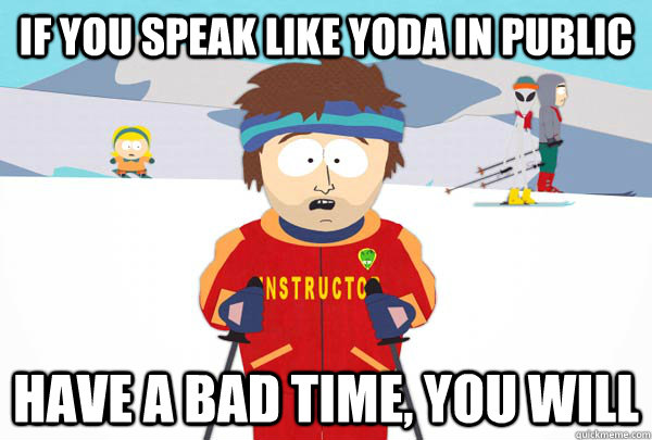 If you speak like yoda in public have a bad time, you will  Super Cool Ski Instructor