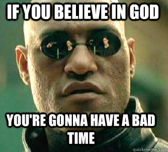 If you believe in god you're gonna have a bad time  Matrix Morpheus