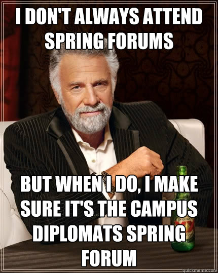 I don't always attend Spring Forums  but when I do, I make sure it's the Campus Diplomats Spring Forum  The Most Interesting Man In The World