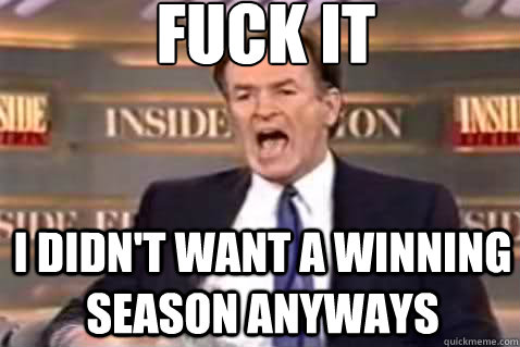 fuck it I didn't want a winning season anyways  Fuck It Bill OReilly