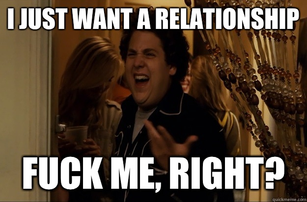I just want a relationship Fuck Me, Right? - I just want a relationship Fuck Me, Right?  Fuck Me, Right