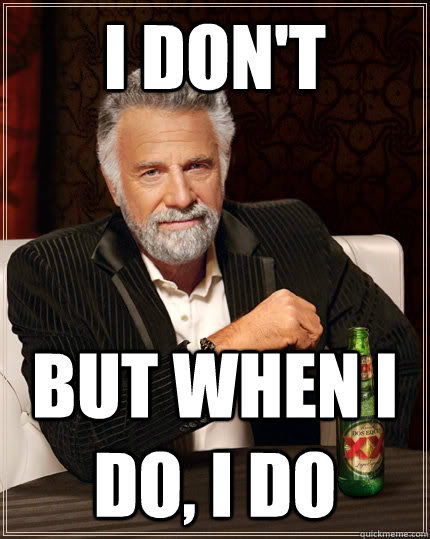 I Don't But when I do, i do  The Most Interesting Man In The World