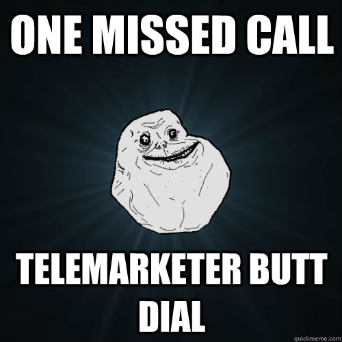 one missed call telemarketer butt dial  Forever Alone