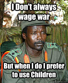 I Don't always wage war But when I do I prefer to use Children  Kony